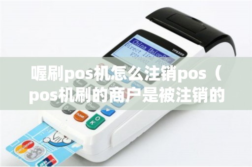 喔刷pos机怎么注销pos（pos机刷的商户是被注销的）