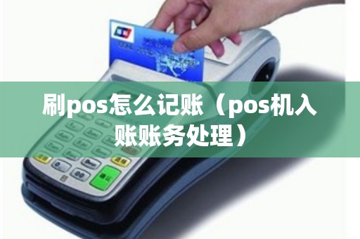 刷pos怎么记账（pos机入账账务处理）