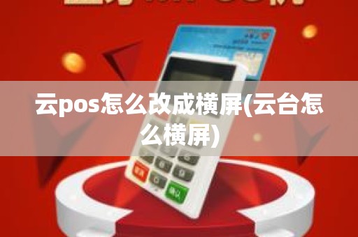 云pos怎么改成横屏(云台怎么横屏)