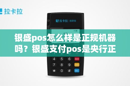 银盛pos怎么样是正规机器吗？银盛支付pos是央行正规的吗