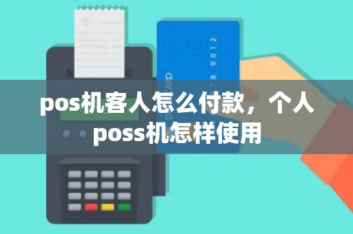 pos机客人怎么付款，个人poss机怎样使用