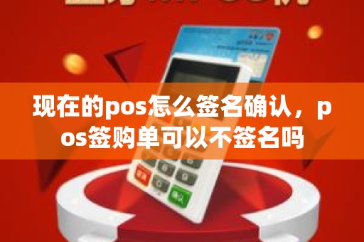 现在的pos怎么签名确认，pos签购单可以不签名吗