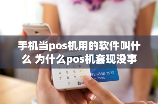 手机当pos机用的软件叫什么 为什么pos机套现没事