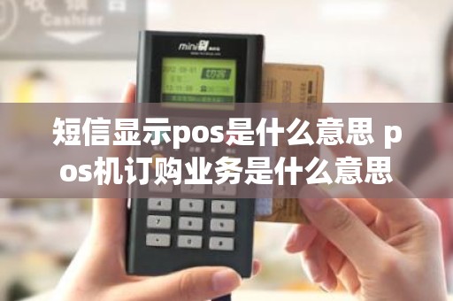 短信显示pos是什么意思 pos机订购业务是什么意思