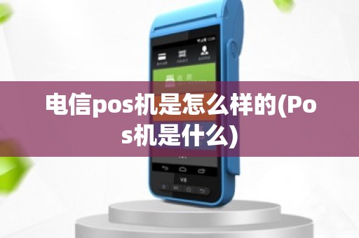 电信pos机是怎么样的(Pos机是什么)