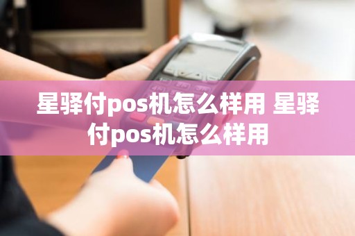 星驿付pos机怎么样用 星驿付pos机怎么样用