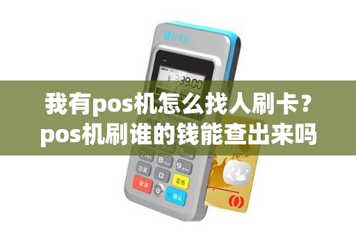 我有pos机怎么找人刷卡？pos机刷谁的钱能查出来吗