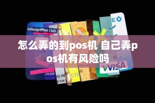 怎么弄的到pos机 自己弄pos机有风险吗