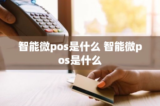 智能微pos是什么 智能微pos是什么