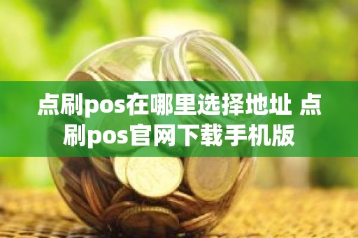 点刷pos在哪里选择地址 点刷pos官网下载手机版