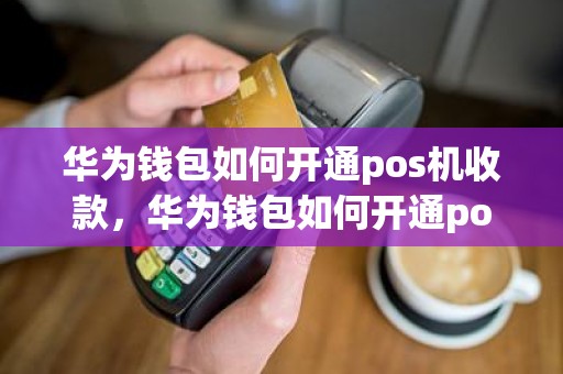 华为钱包如何开通pos机收款，华为钱包如何开通pos机收款