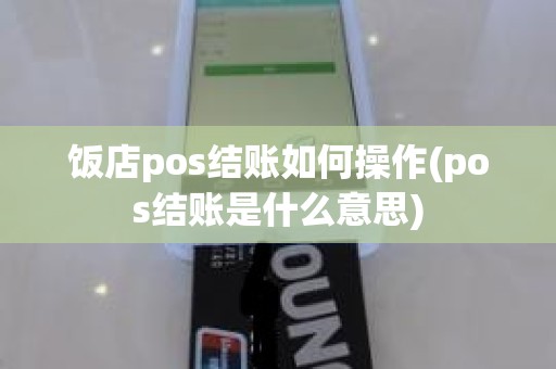 饭店pos结账如何操作(pos结账是什么意思)