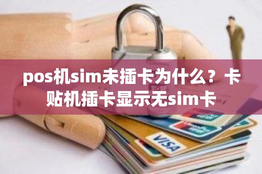 pos机sim未插卡为什么？卡贴机插卡显示无sim卡