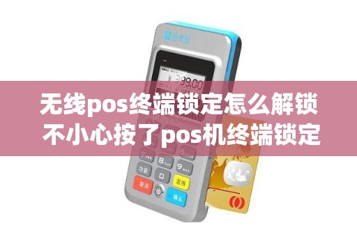 无线pos终端锁定怎么解锁 不小心按了pos机终端锁定