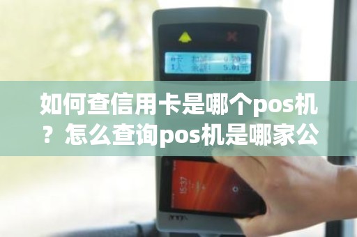 如何查信用卡是哪个pos机？怎么查询pos机是哪家公司的