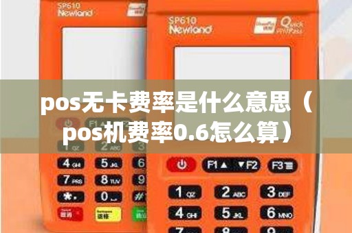 pos无卡费率是什么意思（pos机费率0.6怎么算）