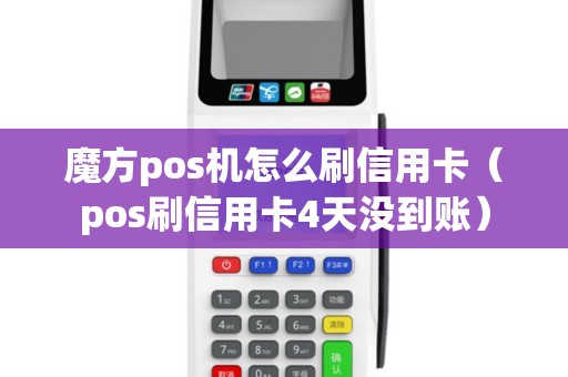 魔方pos机怎么刷信用卡（pos刷信用卡4天没到账）