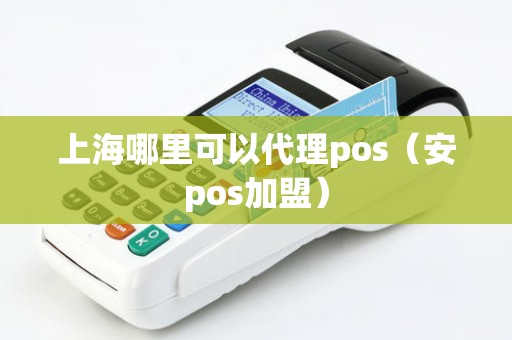 上海哪里可以代理pos（安pos加盟）