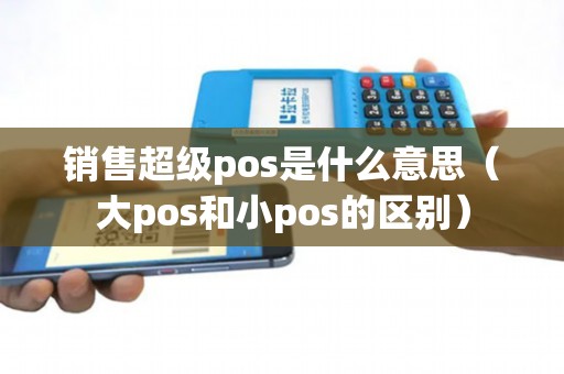 销售超级pos是什么意思（大pos和小pos的区别）