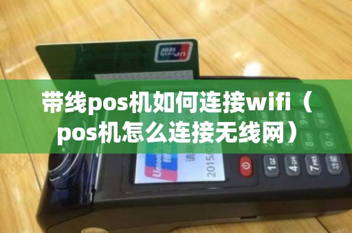 带线pos机如何连接wifi（pos机怎么连接无线网）