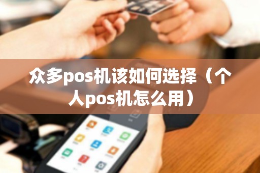 众多pos机该如何选择（个人pos机怎么用）