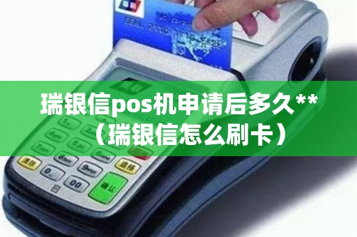 瑞银信pos机申请后多久**（瑞银信怎么刷卡）