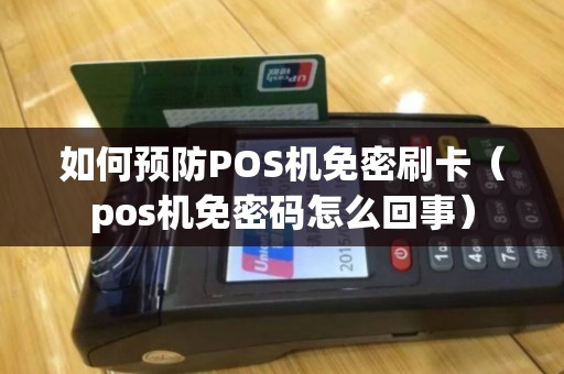 如何预防POS机免密刷卡（pos机免密码怎么回事）