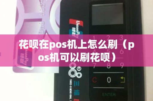 花呗在pos机上怎么刷（pos机可以刷花呗）