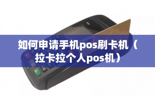 如何申请手机pos刷卡机（拉卡拉个人pos机）