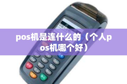 pos机是连什么的（个人pos机哪个好）