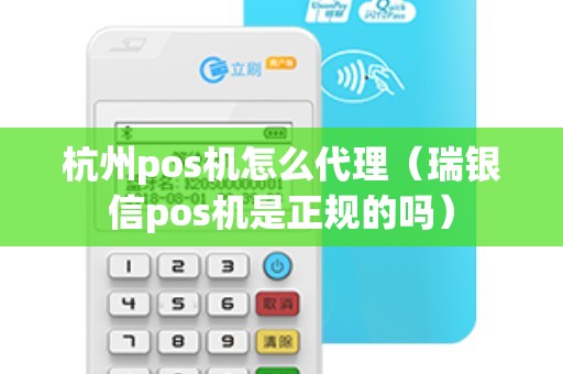 杭州pos机怎么代理（瑞银信pos机是正规的吗）