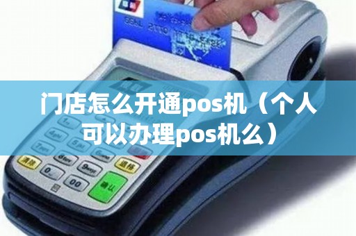 门店怎么开通pos机（个人可以办理pos机么）