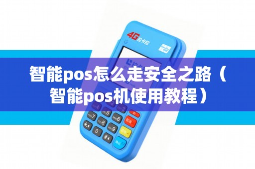 智能pos怎么走安全之路（智能pos机使用教程）