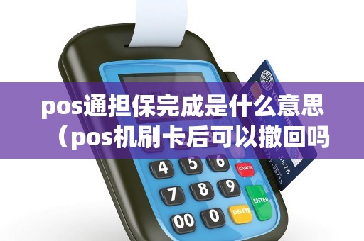 pos通担保完成是什么意思（pos机刷卡后可以撤回吗）