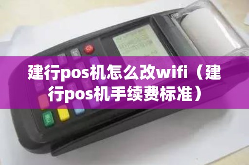 建行pos机怎么改wifi（建行pos机手续费标准）