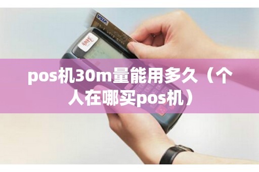 pos机30m量能用多久（个人在哪买pos机）