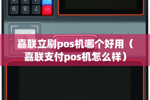 嘉联立刷pos机哪个好用（嘉联支付pos机怎么样）