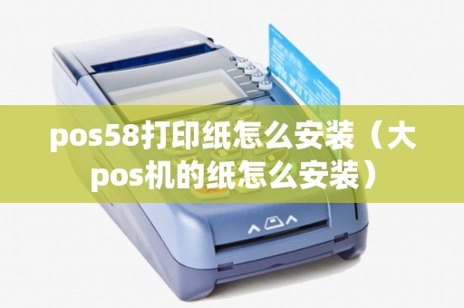 pos58打印纸怎么安装（大pos机的纸怎么安装）