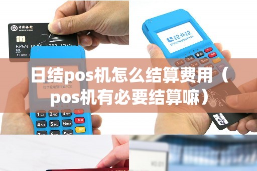 日结pos机怎么结算费用（pos机有必要结算嘛）