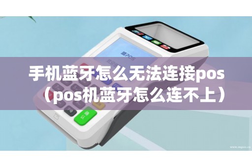 手机蓝牙怎么无法连接pos（pos机蓝牙怎么连不上）