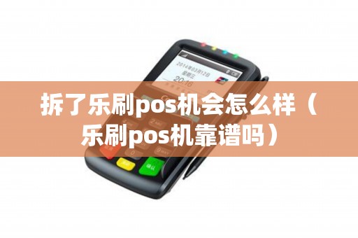 拆了乐刷pos机会怎么样（乐刷pos机靠谱吗）