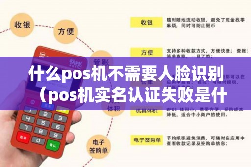 什么pos机不需要人脸识别（pos机实名认证失败是什么原因）