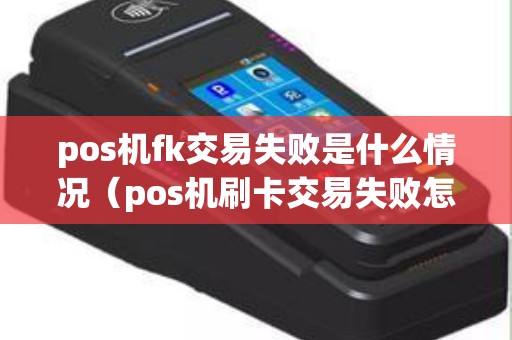 pos机fk交易失败是什么情况（pos机刷卡交易失败怎么回事）