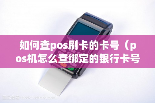 如何查pos刷卡的卡号（pos机怎么查绑定的银行卡号）