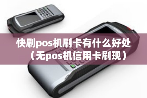 快刷pos机刷卡有什么好处（无pos机信用卡刷现）