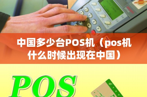 中国多少台POS机（pos机什么时候出现在中国）