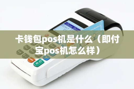 卡钱包pos机是什么（即付宝pos机怎么样）