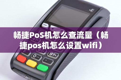 畅捷PoS机怎么查流量（畅捷pos机怎么设置wifi）