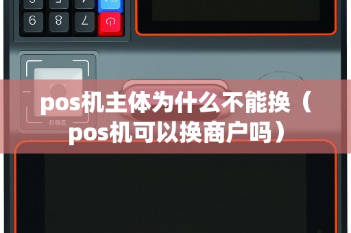 pos机主体为什么不能换（pos机可以换商户吗）