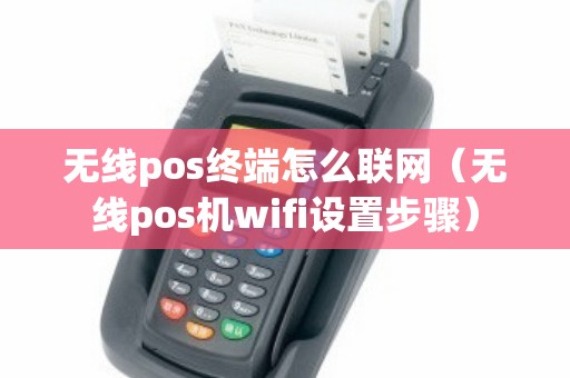 无线pos终端怎么联网（无线pos机wifi设置步骤）